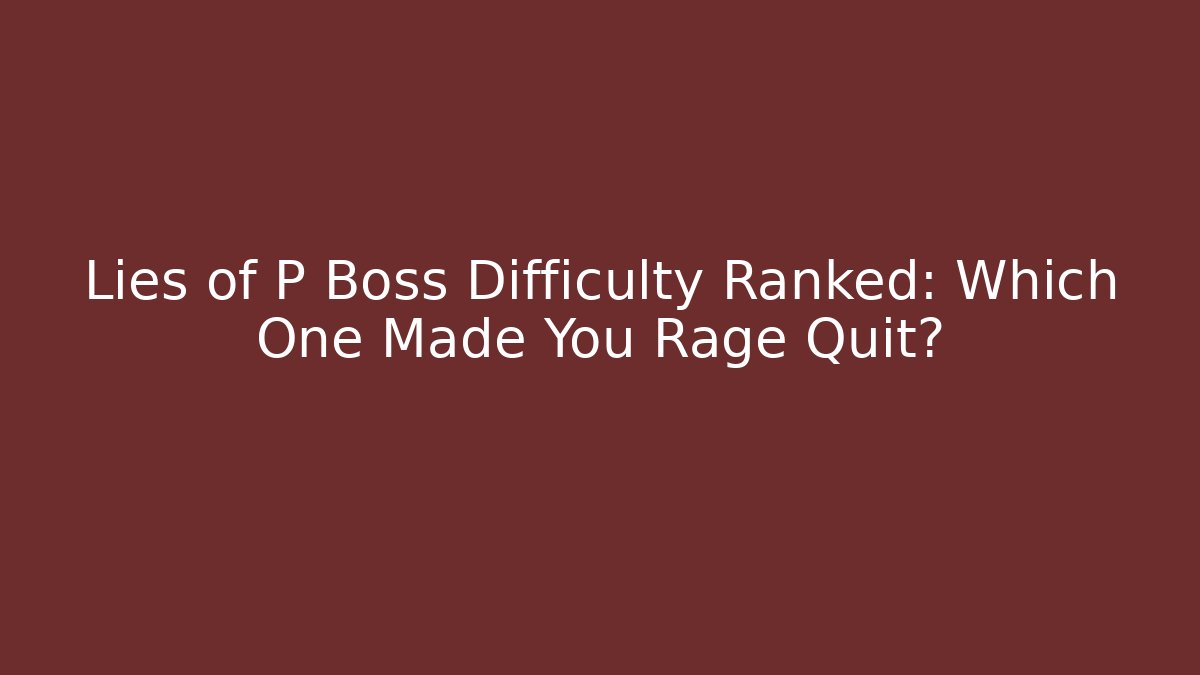 Lies of P Boss Difficulty Ranked: Which One Made You Rage Quit?
