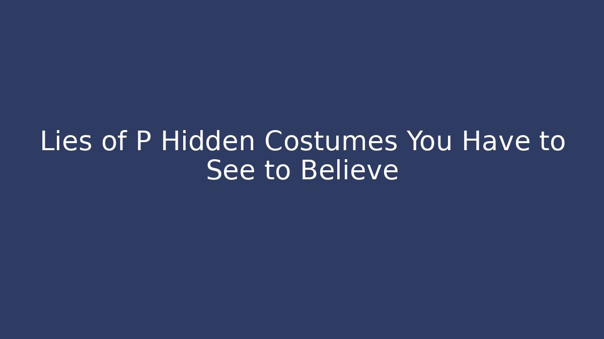 Lies of P Hidden Costumes You Have to See to Believe - Celivion