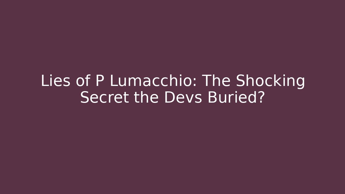 Lies of P Lumacchio: The Shocking Secret the Devs Buried?