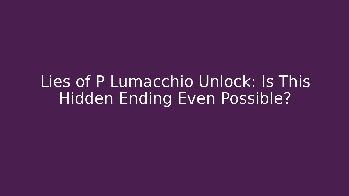 Lies of P Lumacchio Unlock: Is This Hidden Ending Even Possible?