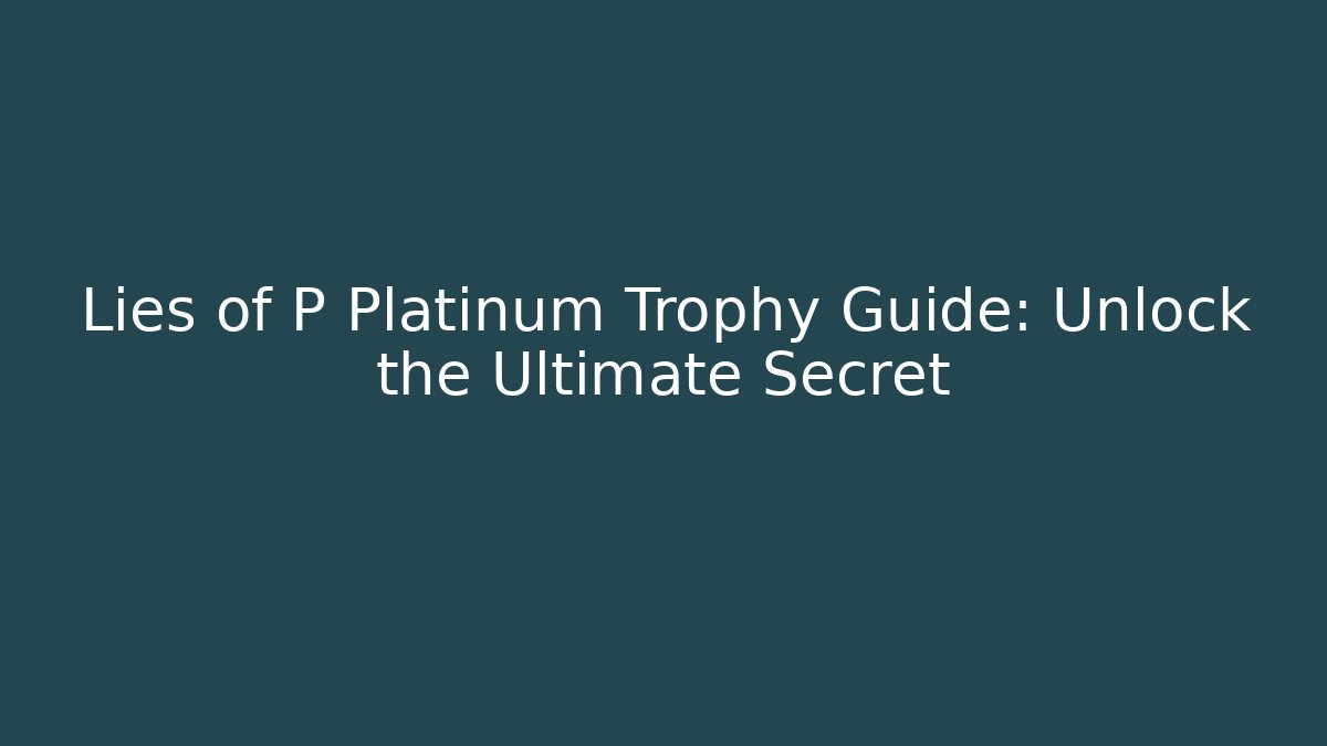 Lies of P Platinum Trophy Guide: Unlock the Ultimate Secret - Celivion