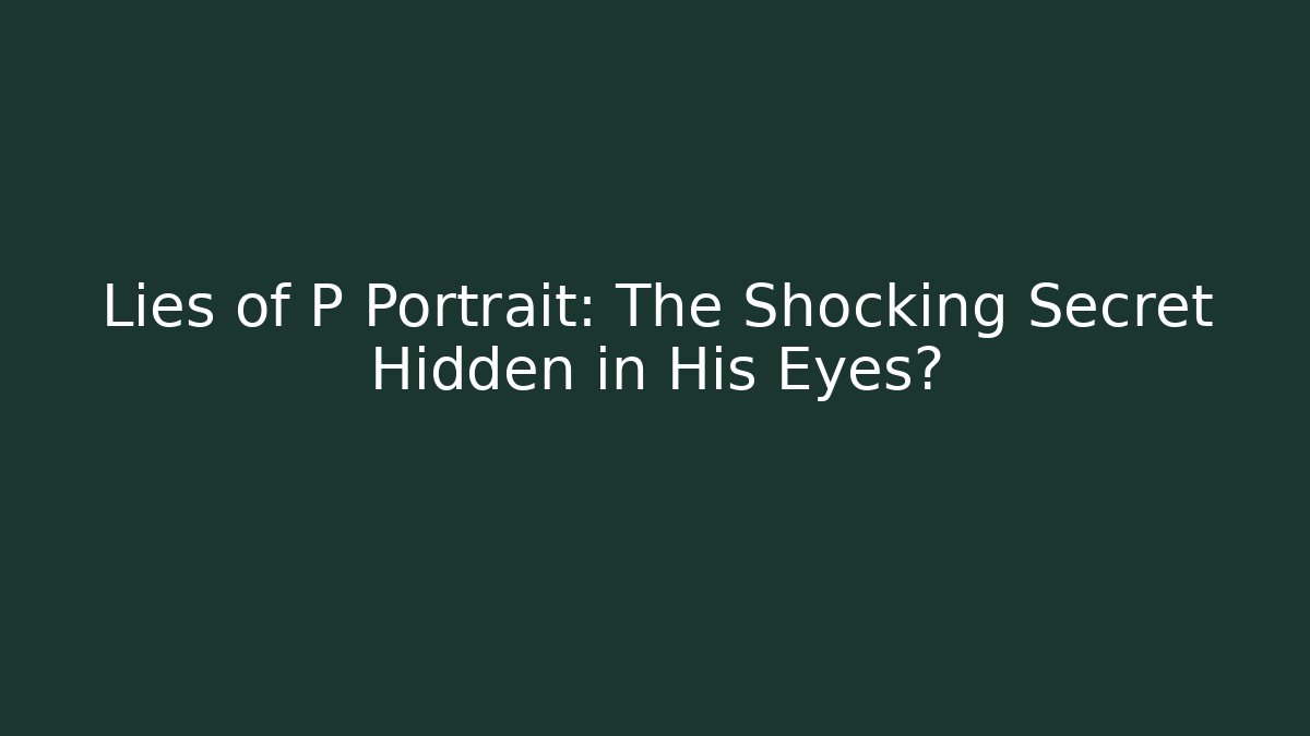 Lies of P Portrait: The Shocking Secret Hidden in His Eyes?