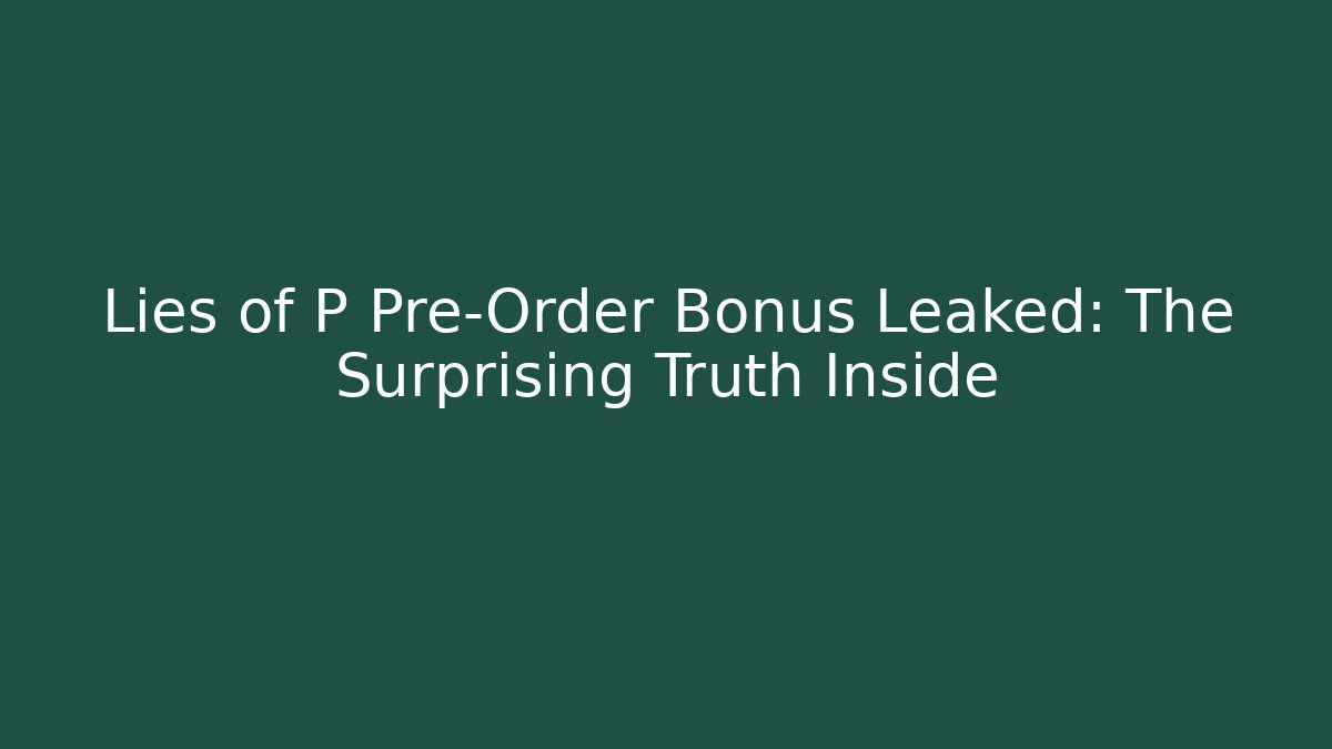Lies of P Pre-Order Bonus Leaked: The Surprising Truth Inside