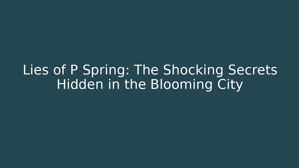 Lies of P Spring: The Shocking Secrets Hidden in the Blooming City
