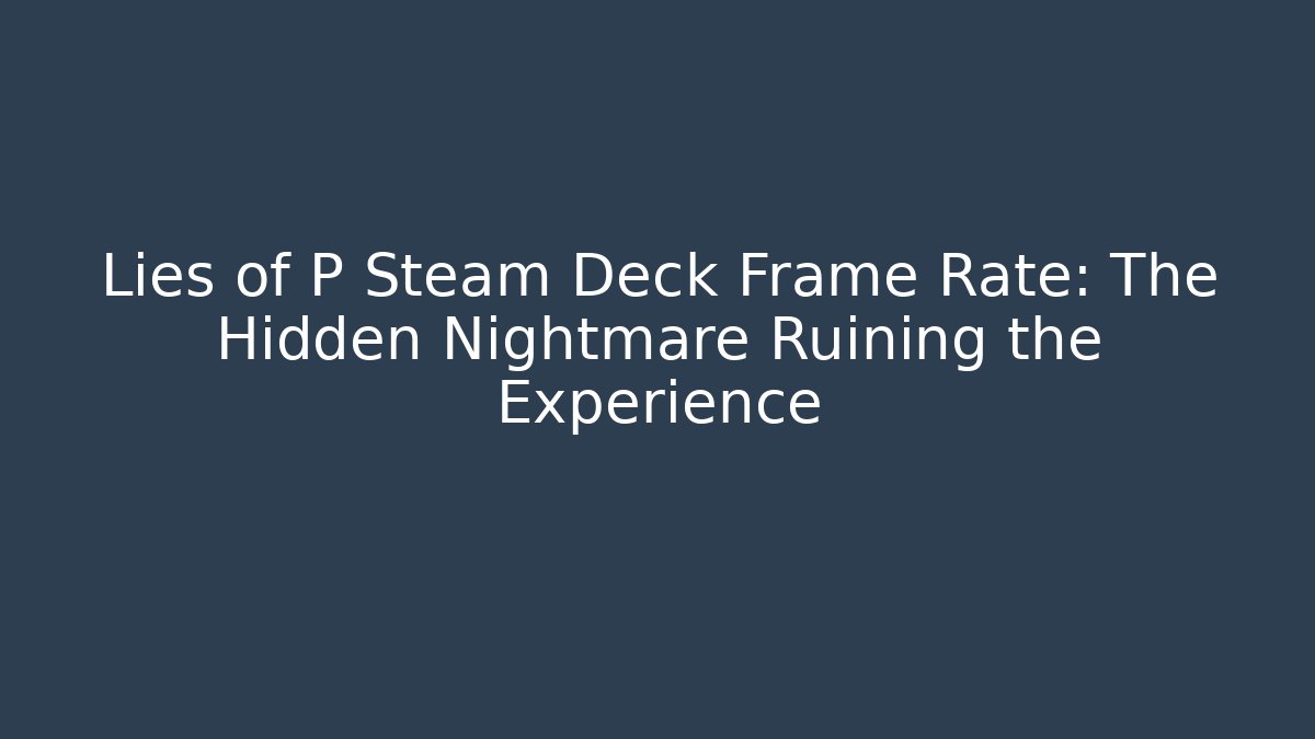 Lies of P Steam Deck Frame Rate: The Hidden Nightmare Ruining the Experience