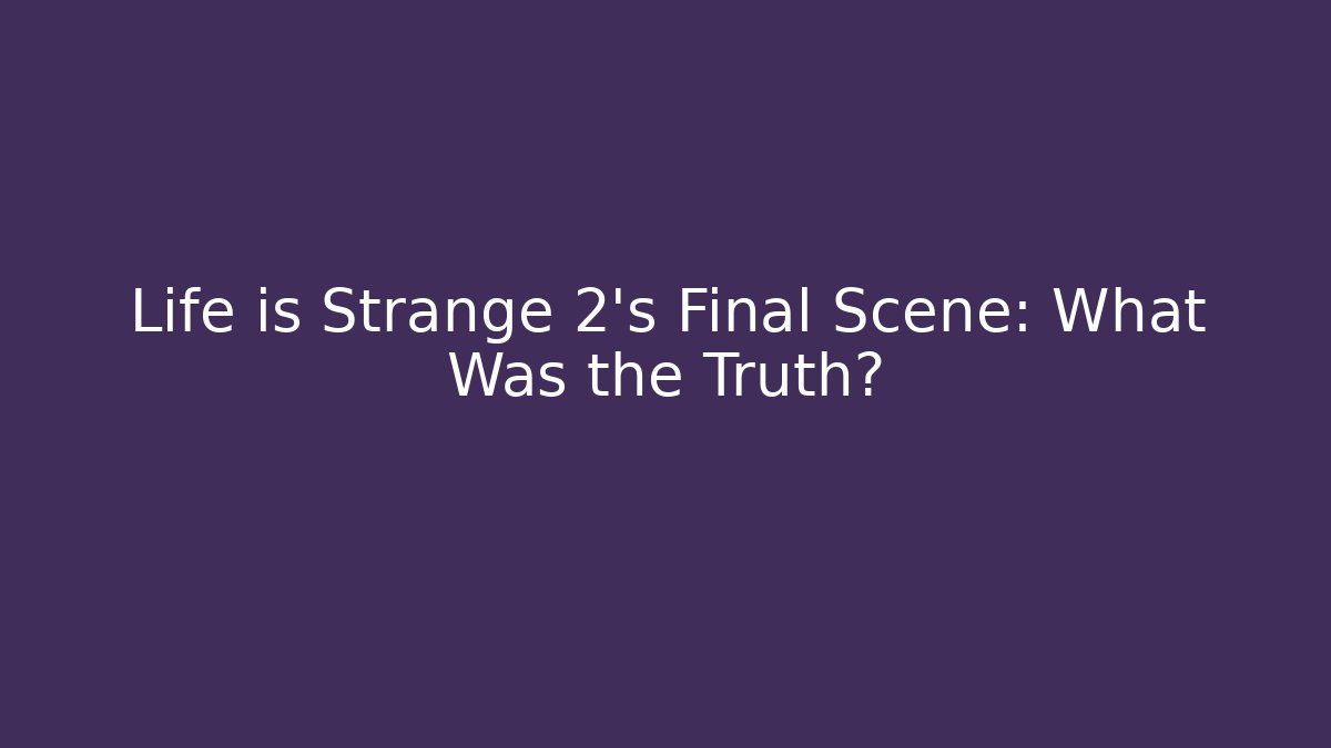 Life is Strange 2's Final Scene: What Was the Truth?