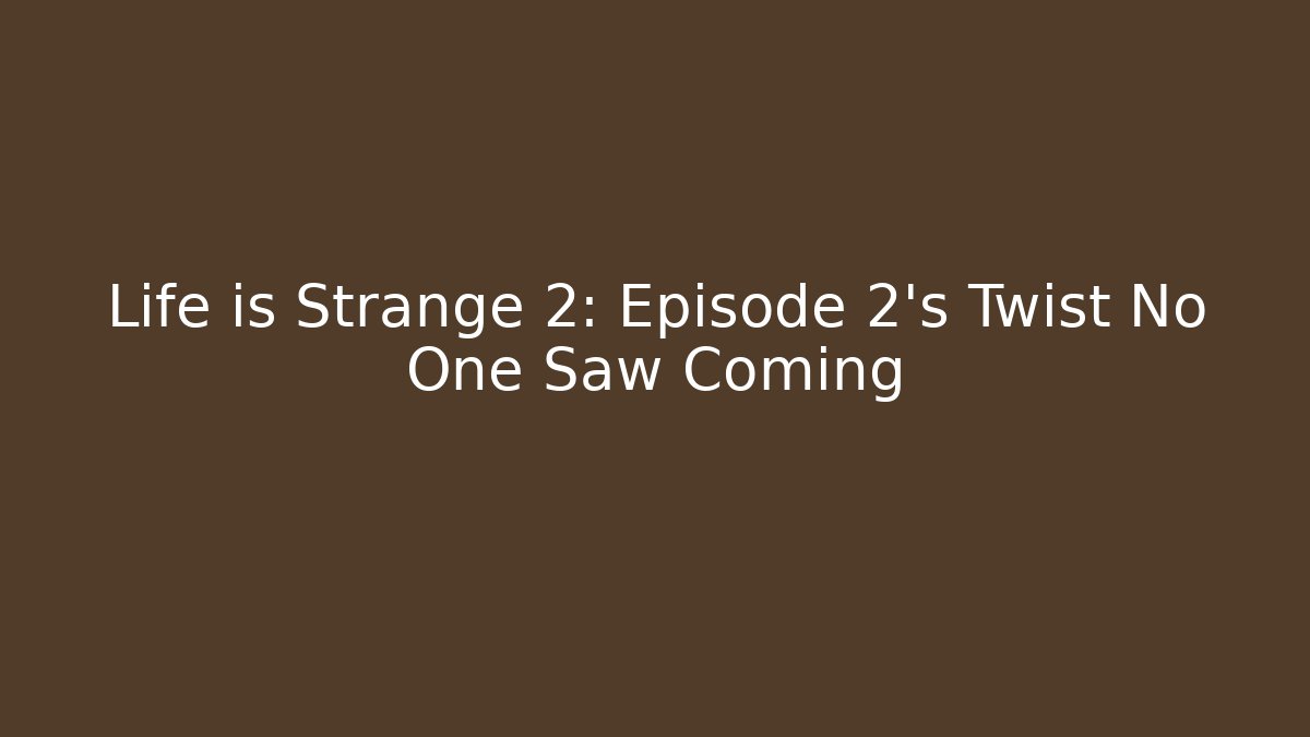 Life is Strange 2: Episode 2's Twist No One Saw Coming