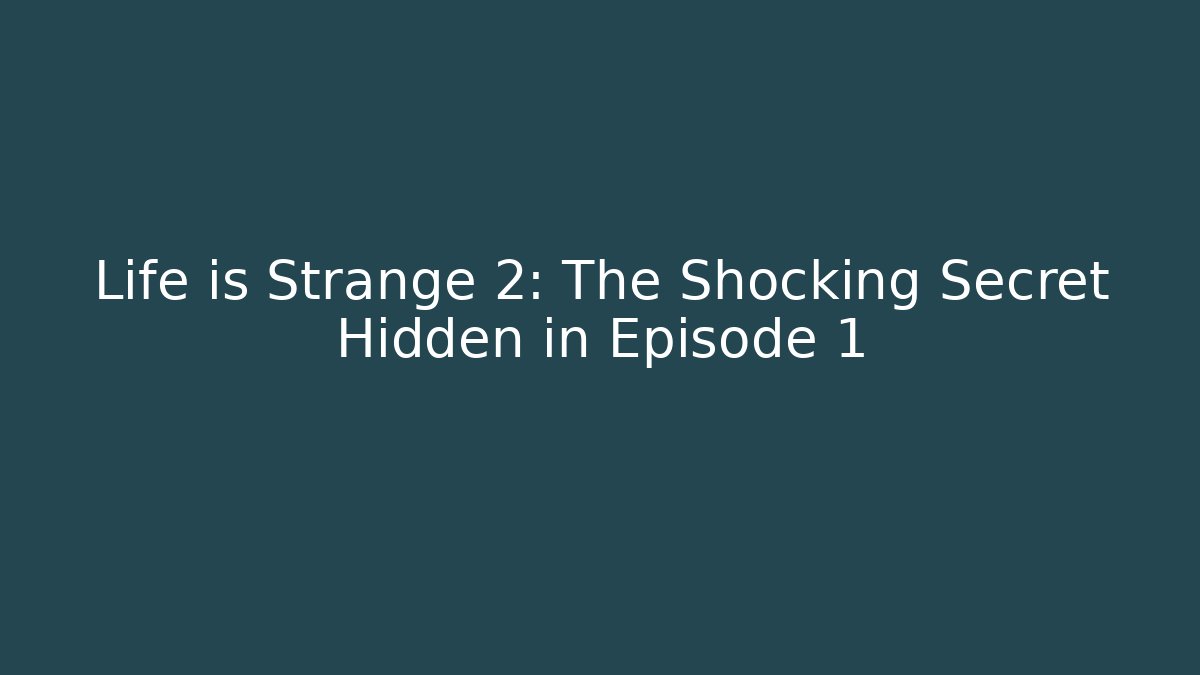 Life is Strange 2: The Shocking Secret Hidden in Episode 1