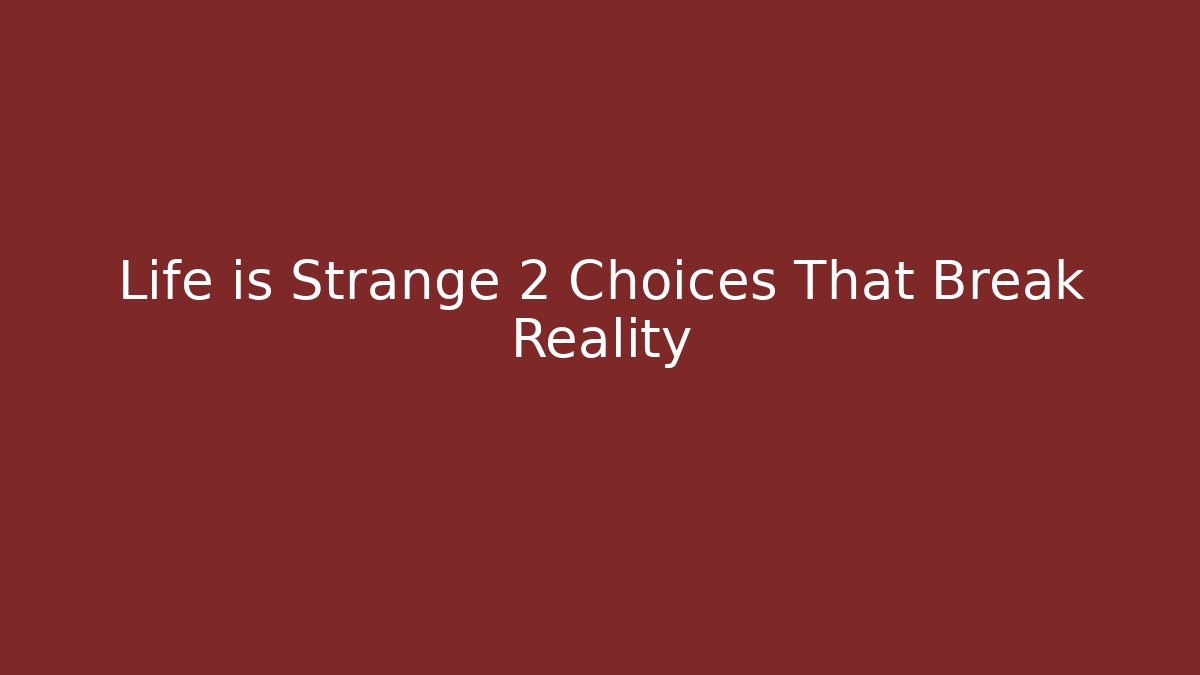 Life is Strange 2 Choices That Break Reality