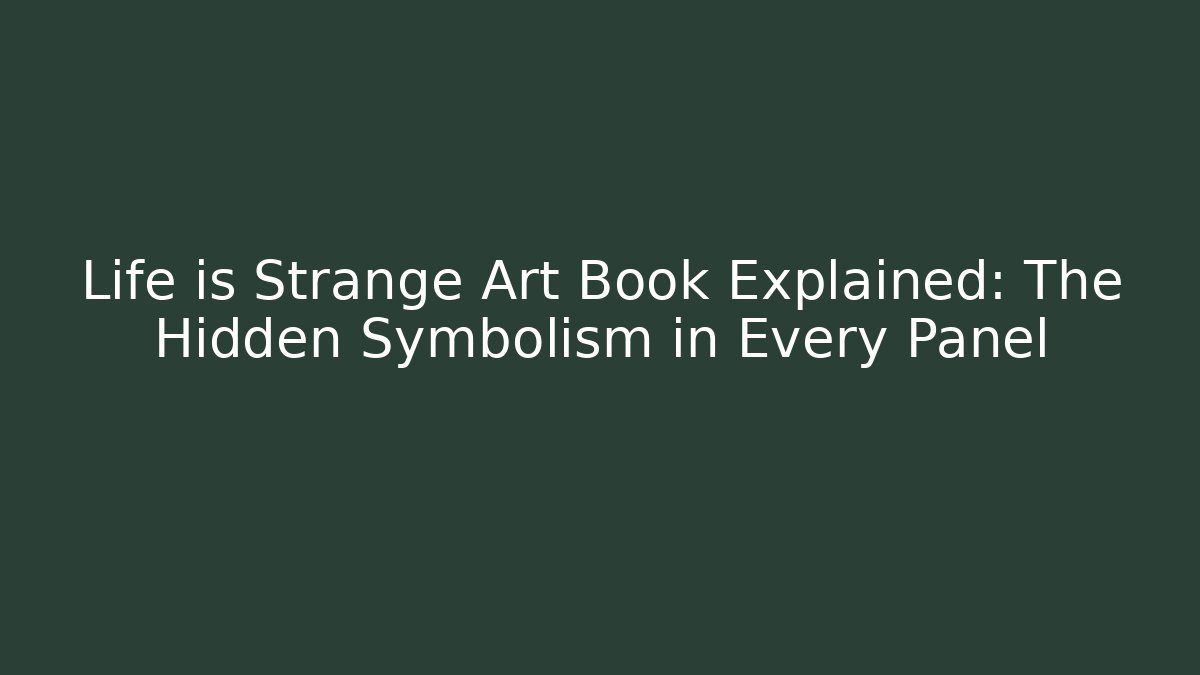 Life is Strange Art Book Explained: The Hidden Symbolism in Every Panel