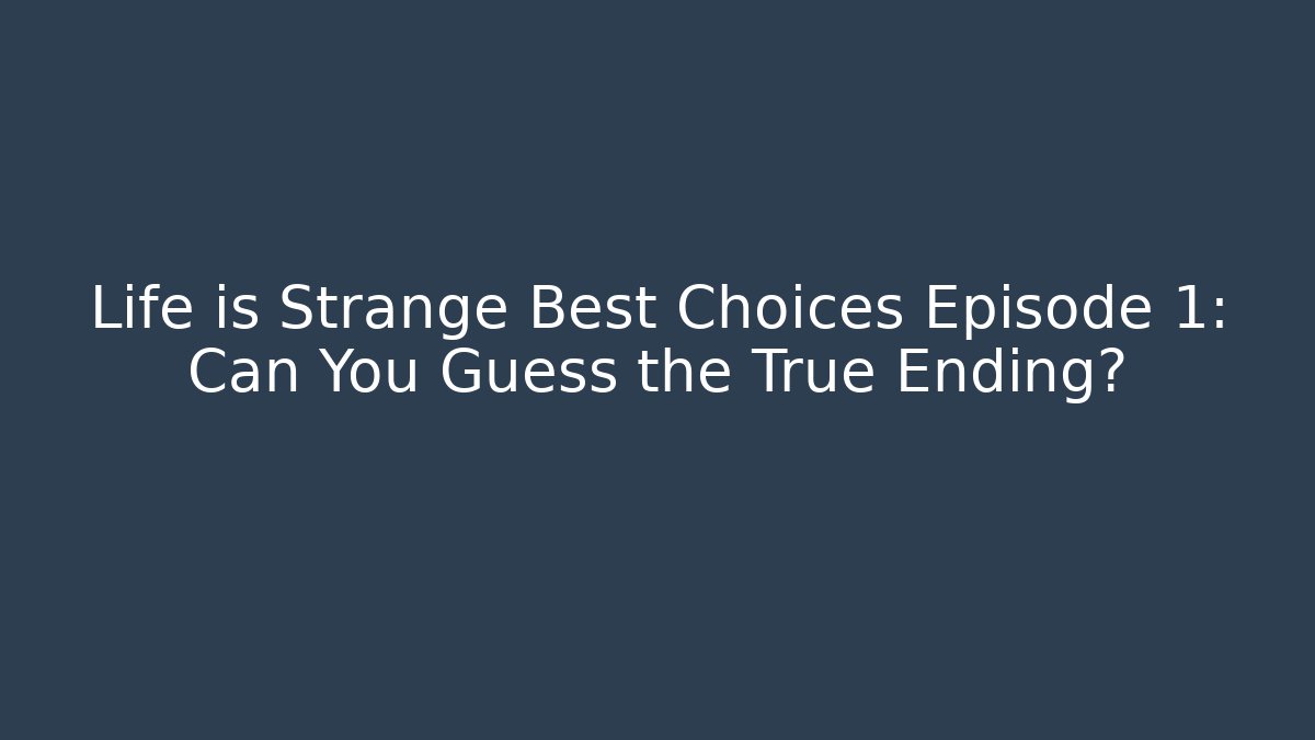 Life is Strange Best Choices Episode 1: Can You Guess the True Ending?