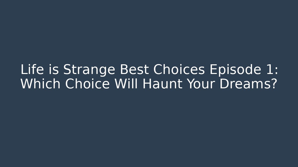 Life is Strange Best Choices Episode 1: Which Choice Will Haunt Your Dreams?
