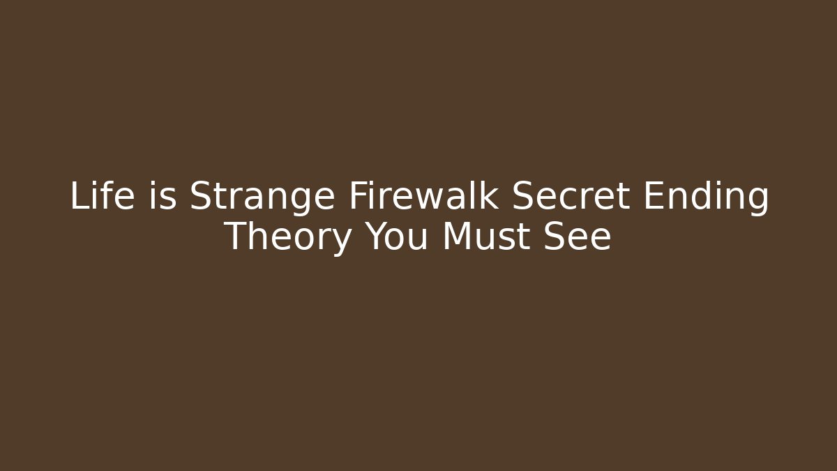 Life is Strange Firewalk Secret Ending Theory You Must See