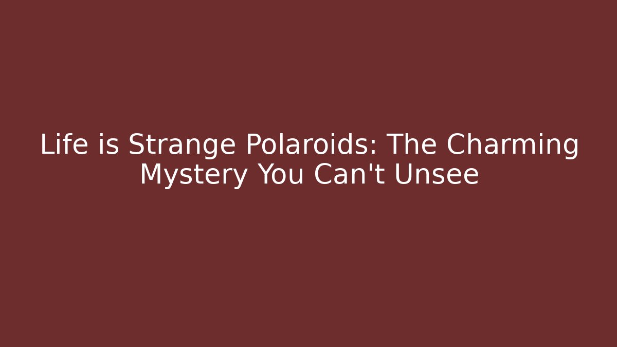 Life is Strange Polaroids: The Charming Mystery You Can't Unsee