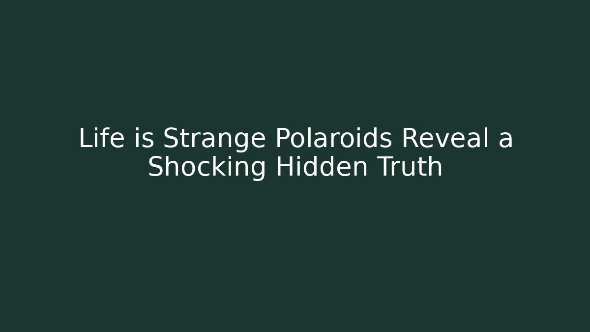 Life is Strange Polaroids Reveal a Shocking Hidden Truth
