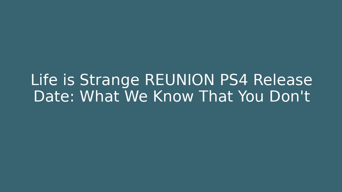 Life is Strange REUNION PS4 Release Date: What We Know That You Don't