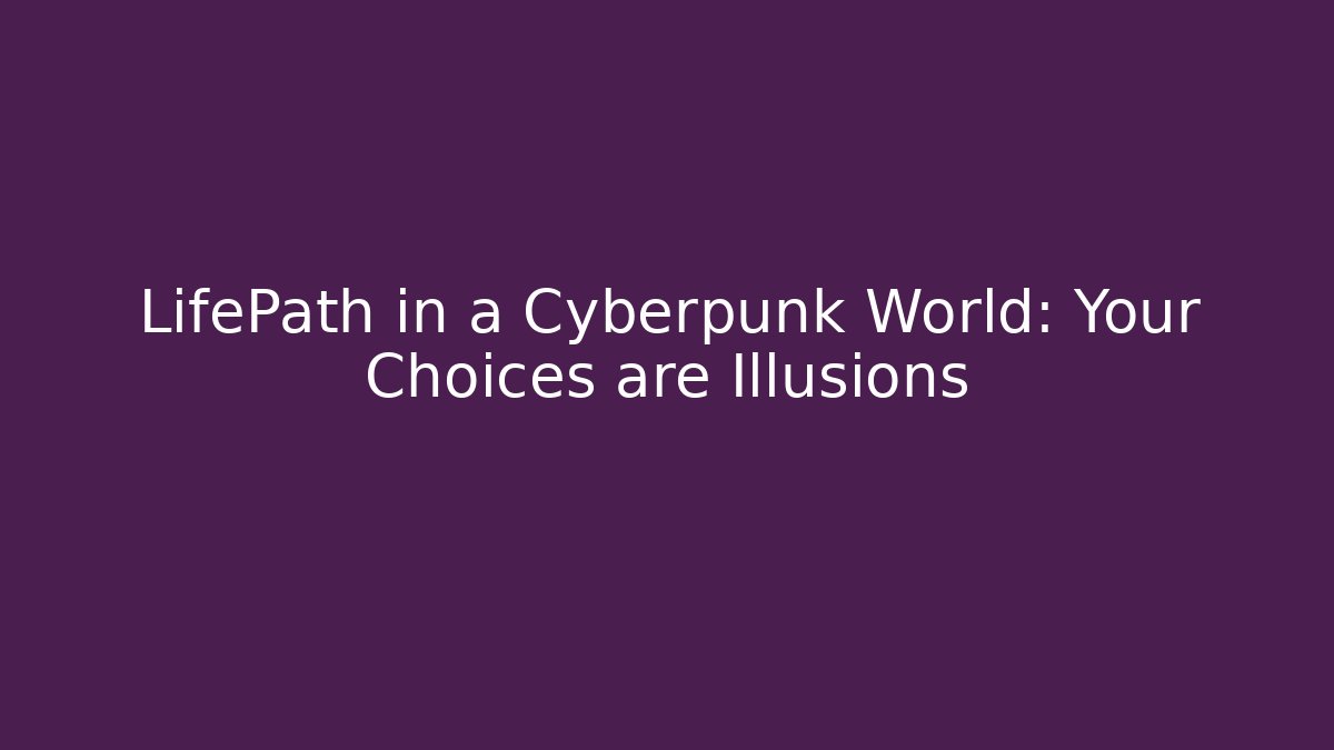 LifePath in a Cyberpunk World: Your Choices are Illusions
