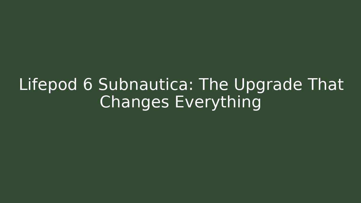 Lifepod 6 Subnautica: The Upgrade That Changes Everything