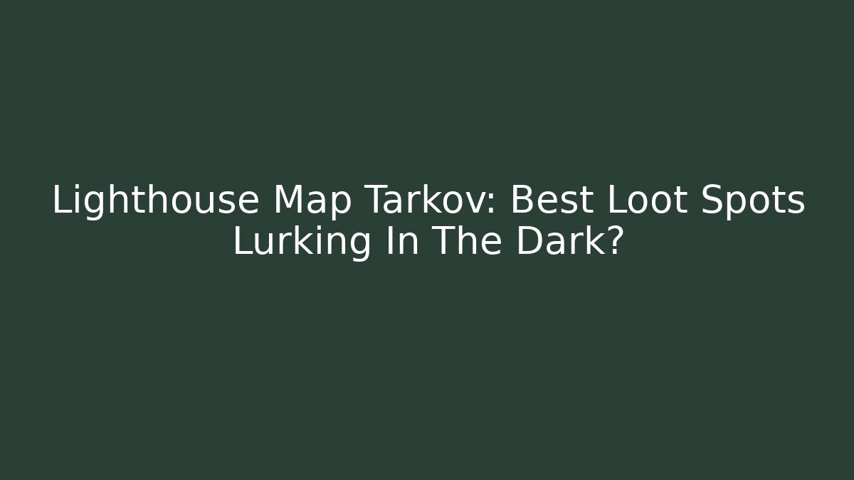Lighthouse Map Tarkov: Best Loot Spots Lurking In The Dark?