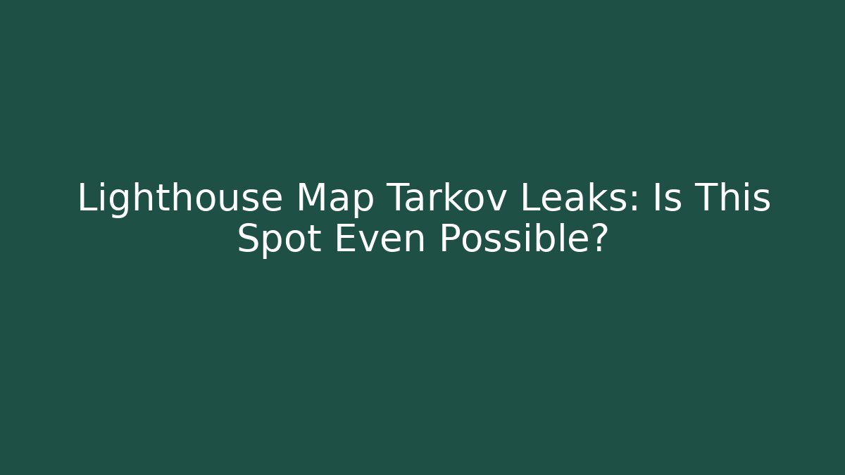 Lighthouse Map Tarkov Leaks: Is This Spot Even Possible? - Celivion