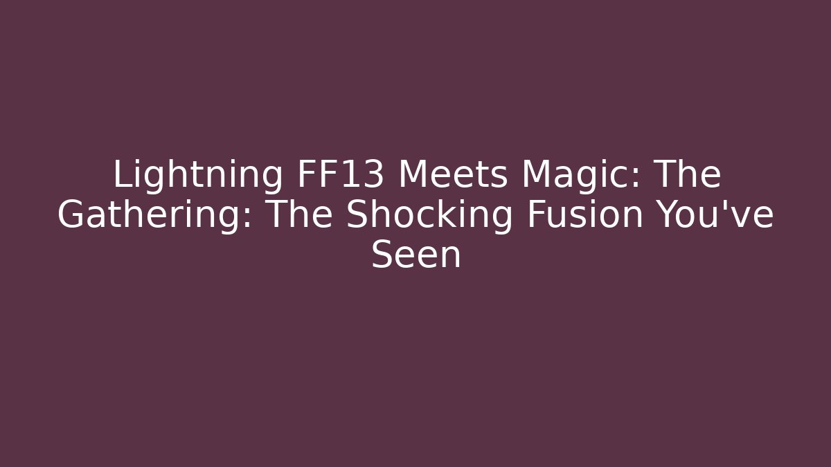 Lightning FF13 Meets Magic: The Gathering: The Shocking Fusion You've Seen