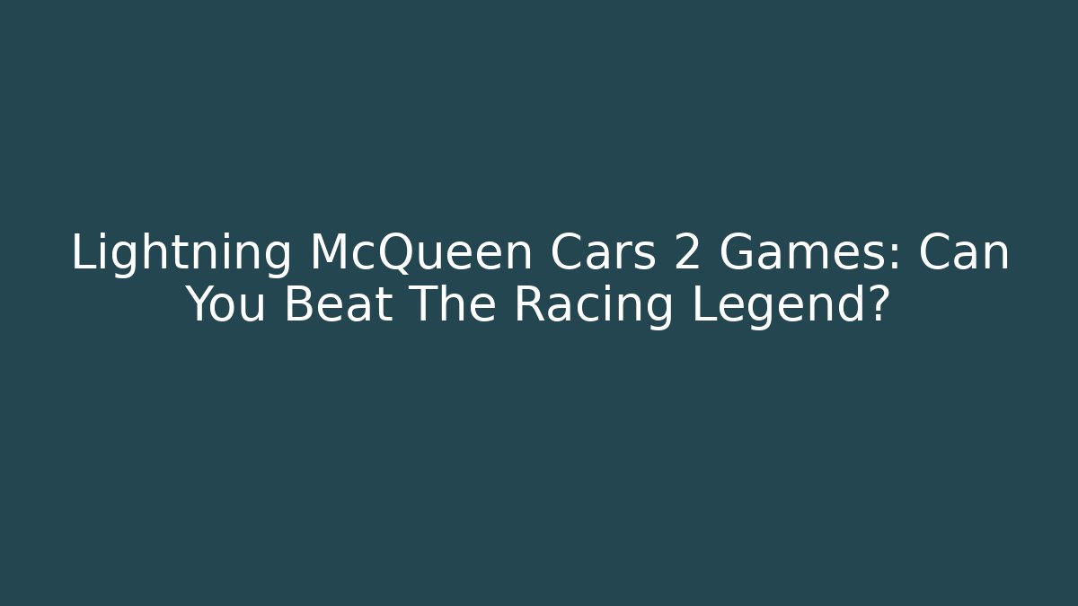 Lightning McQueen Cars 2 Games: Can You Beat The Racing Legend?