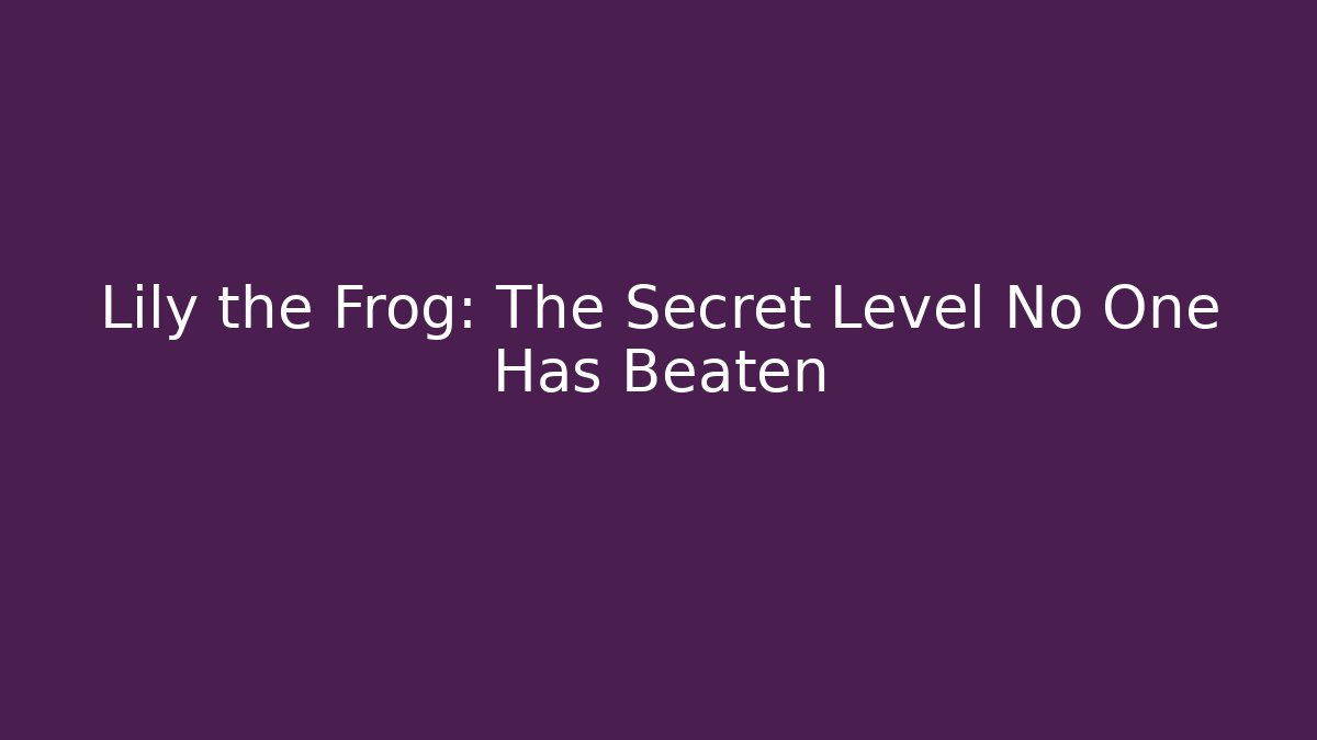 Lily the Frog: The Secret Level No One Has Beaten