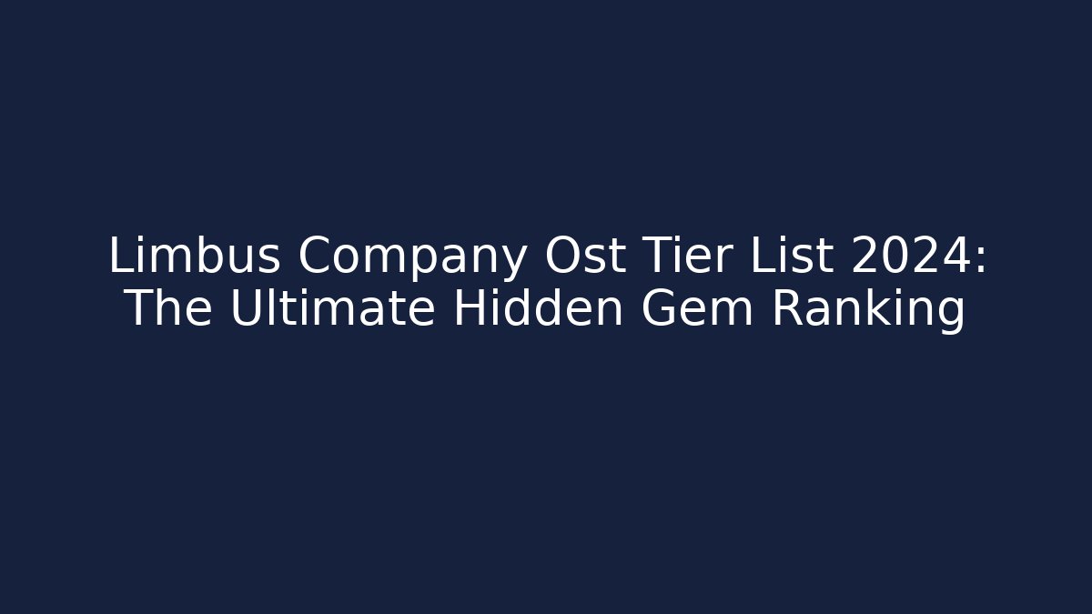 Limbus Company Ost Tier List 2024: The Ultimate Hidden Gem Ranking