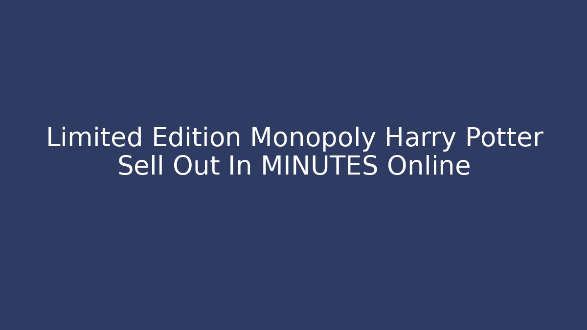 Limited Edition Monopoly Harry Potter Sell Out In MINUTES Online