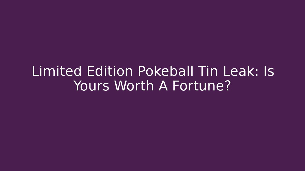 Limited Edition Pokeball Tin Leak: Is Yours Worth A Fortune? - Celivion
