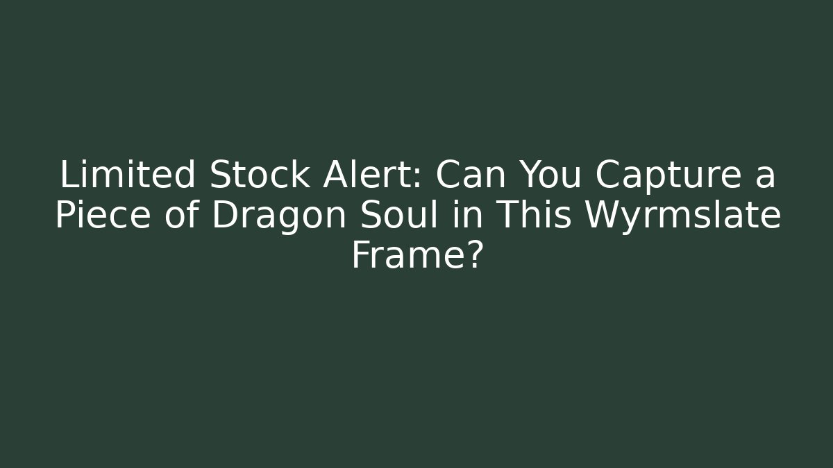 Limited Stock Alert: Can You Capture a Piece of Dragon Soul in This Wyrmslate Frame?