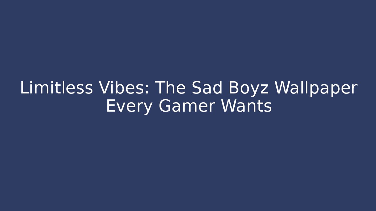Limitless Vibes: The Sad Boyz Wallpaper Every Gamer Wants