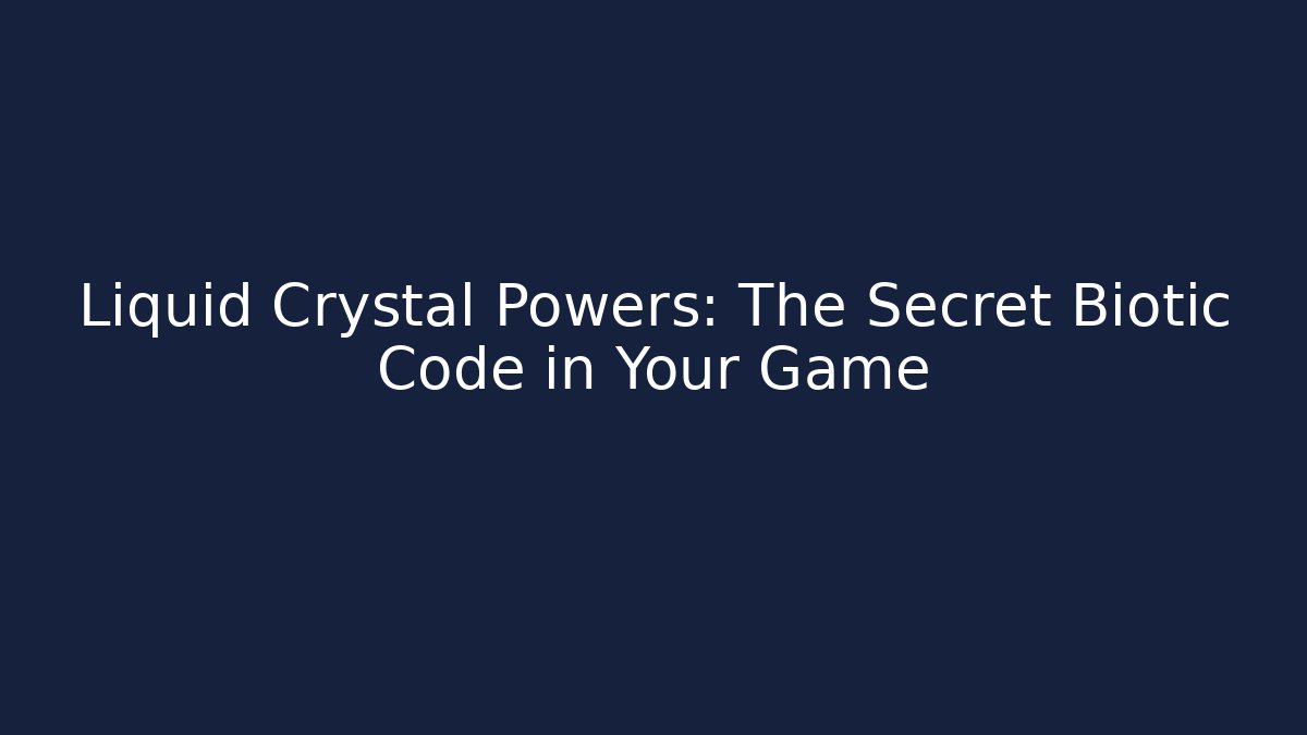 Liquid Crystal Powers: The Secret Biotic Code in Your Game