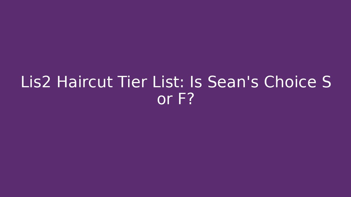 Lis2 Haircut Tier List: Is Sean's Choice S or F?