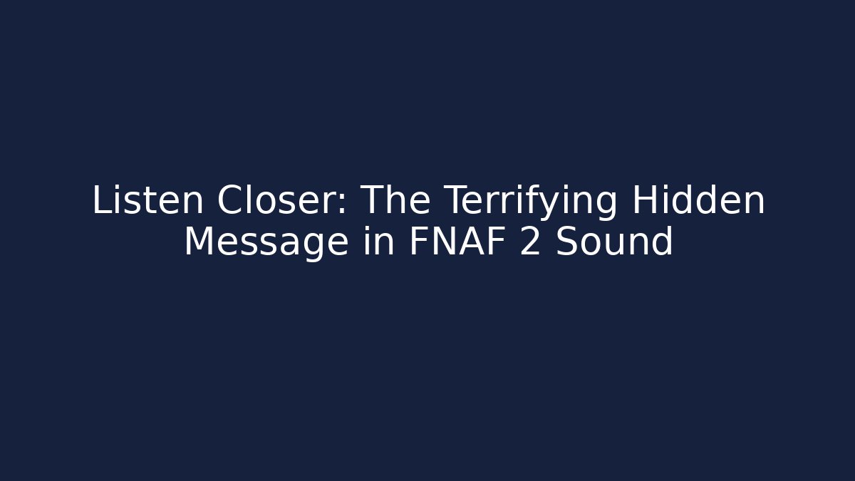 Listen Closer: The Terrifying Hidden Message in FNAF 2 Sound