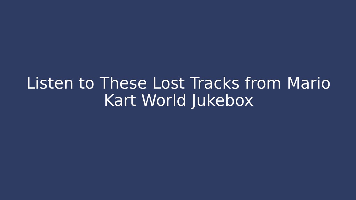 Listen to These Lost Tracks from Mario Kart World Jukebox