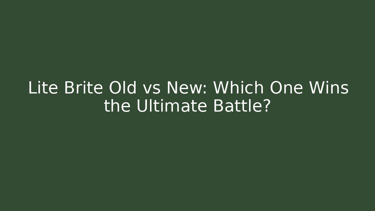 Lite Brite Old vs New: Which One Wins the Ultimate Battle?