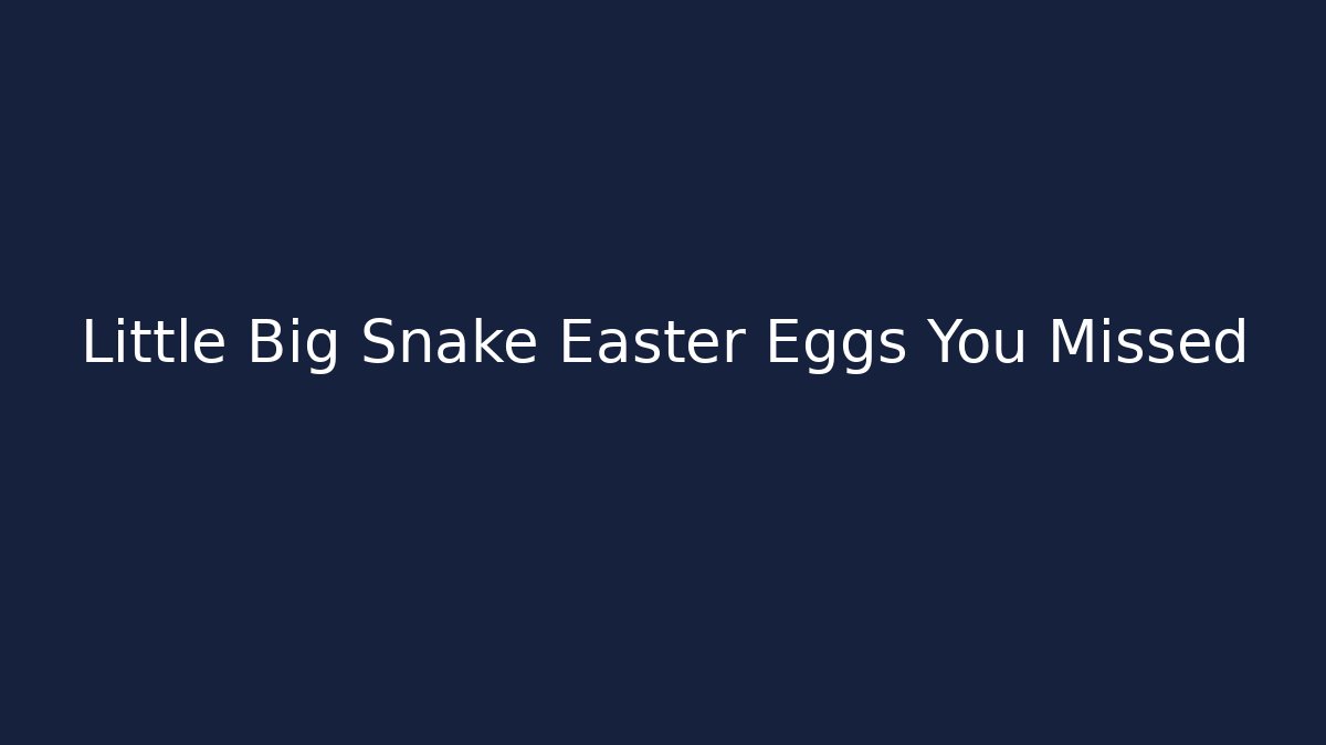 Little Big Snake Easter Eggs You Missed
