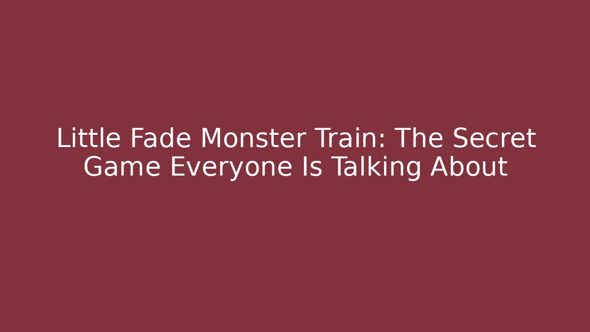 Little Fade Monster Train: The Secret Game Everyone Is Talking About