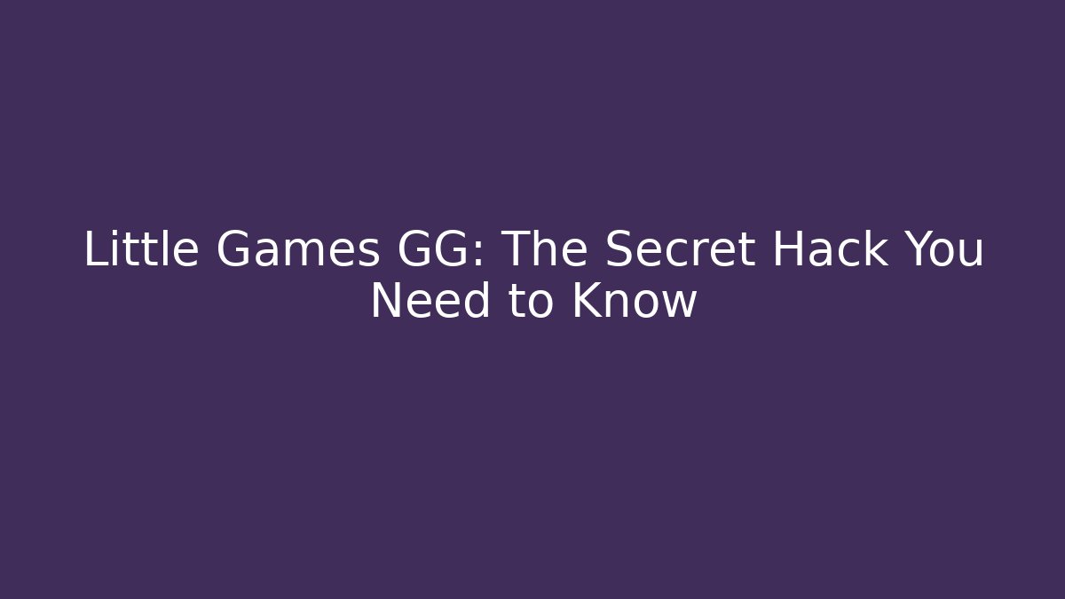 Little Games GG: The Secret Hack You Need to Know