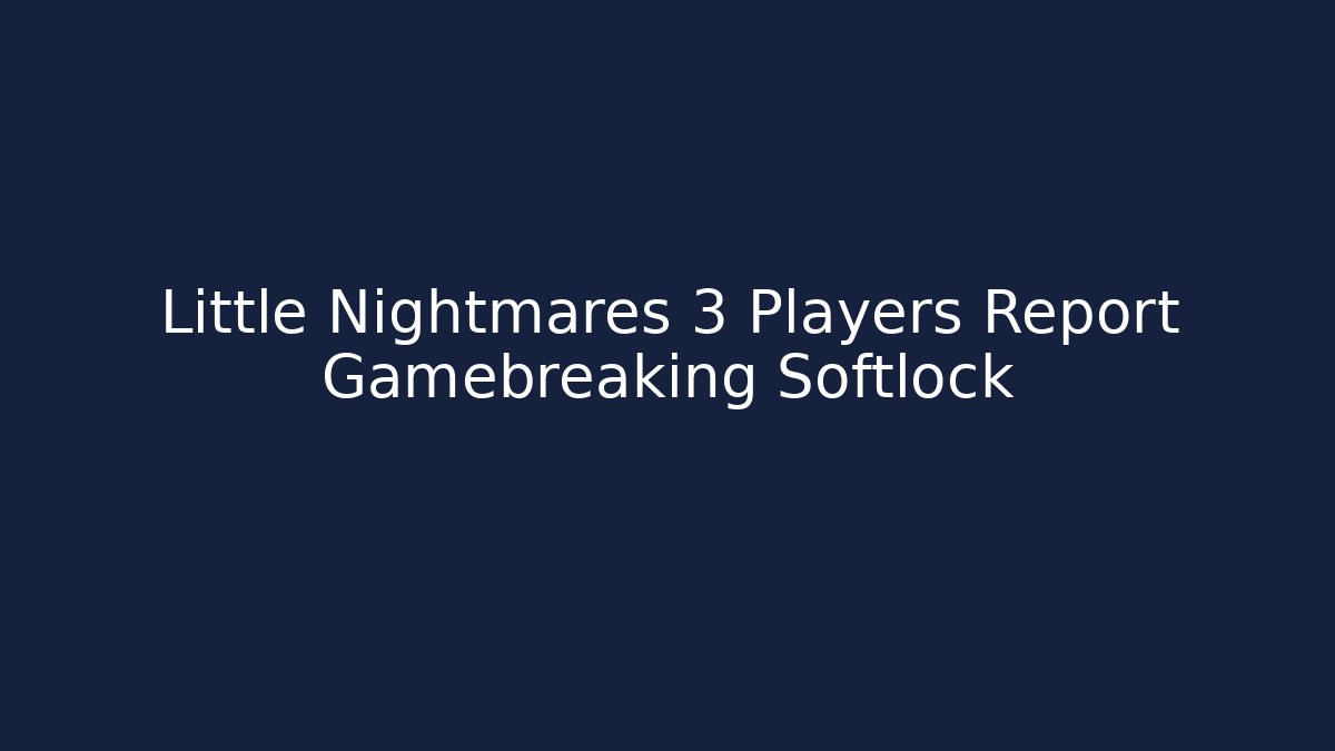 Little Nightmares 3 Players Report Gamebreaking Softlock
