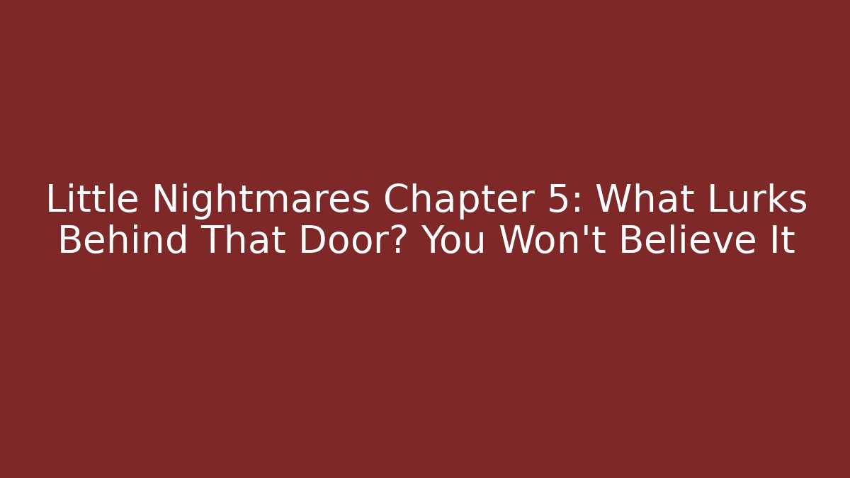 Little Nightmares Chapter 5: What Lurks Behind That Door? You Won't Believe It