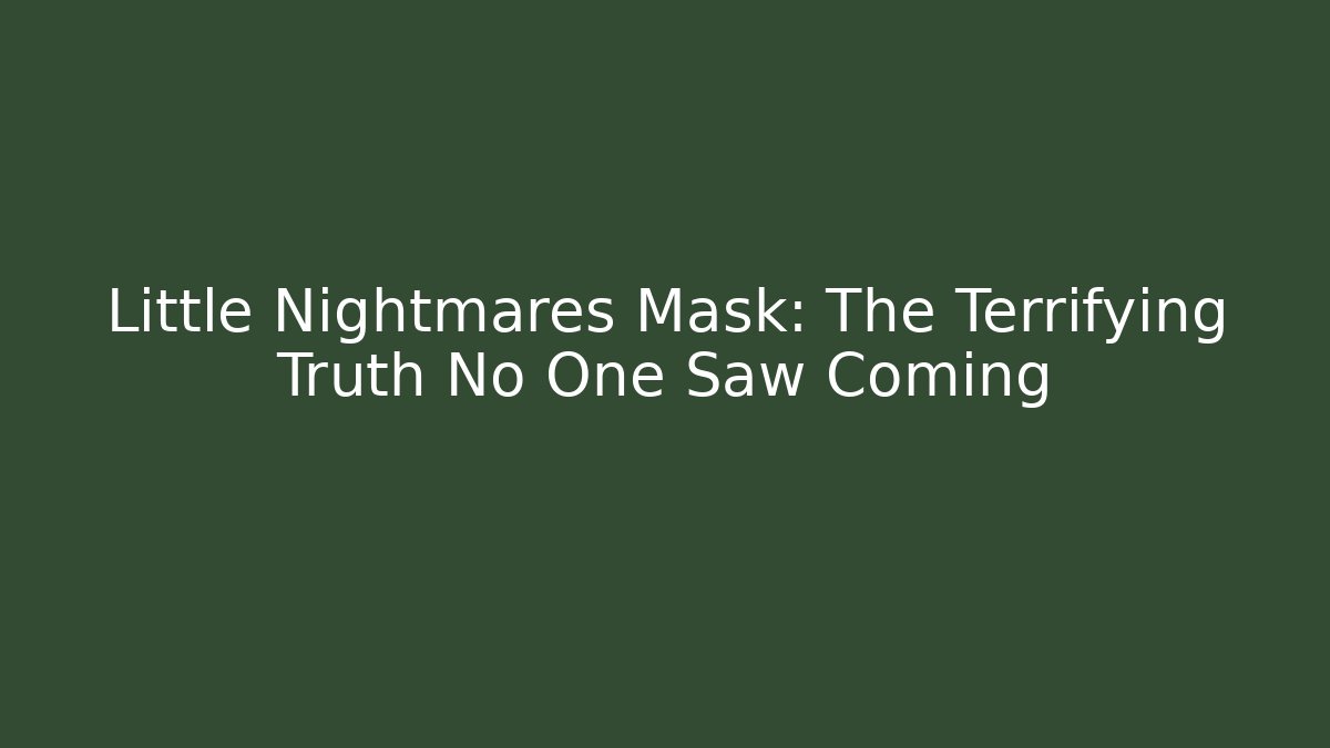 Little Nightmares Mask: The Terrifying Truth No One Saw Coming