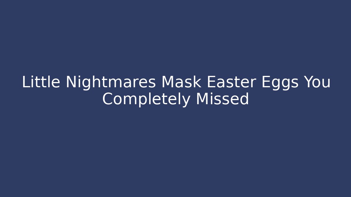 Little Nightmares Mask Easter Eggs You Completely Missed