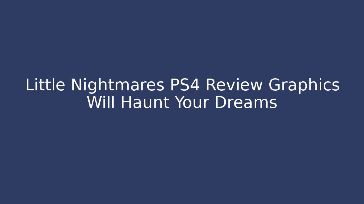 Little Nightmares PS4 Review Graphics Will Haunt Your Dreams