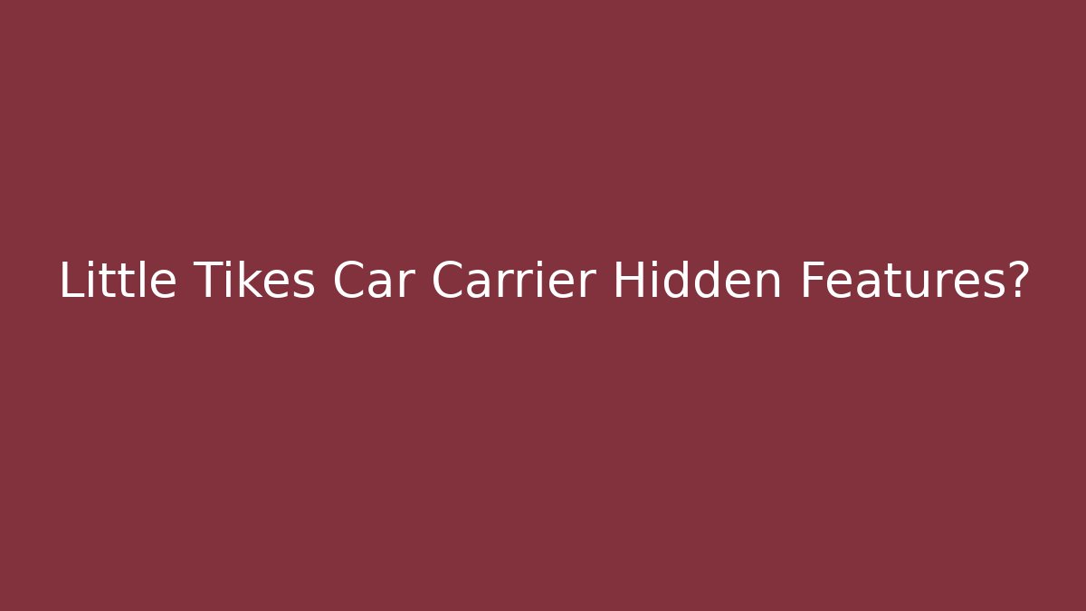 Little Tikes Car Carrier Hidden Features?