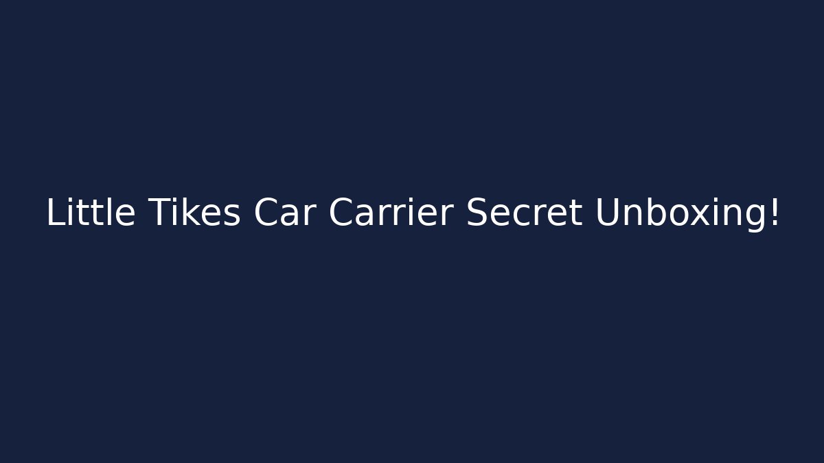 Little Tikes Car Carrier Secret Unboxing!
