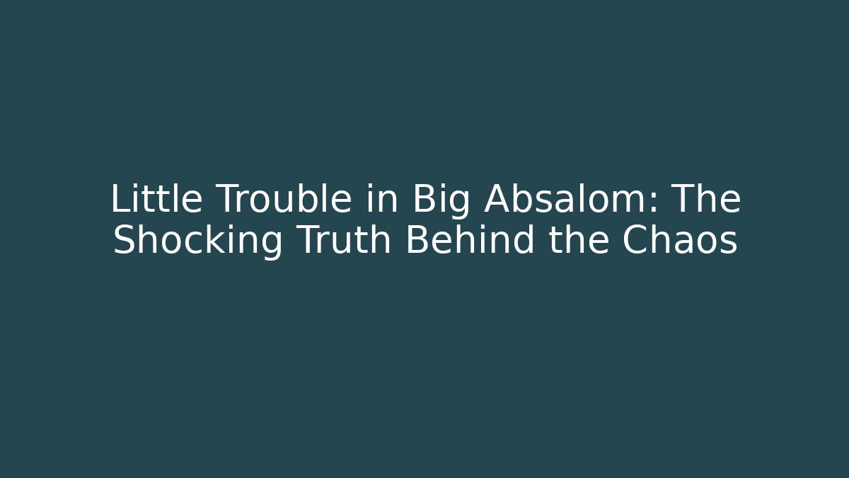 Little Trouble in Big Absalom: The Shocking Truth Behind the Chaos
