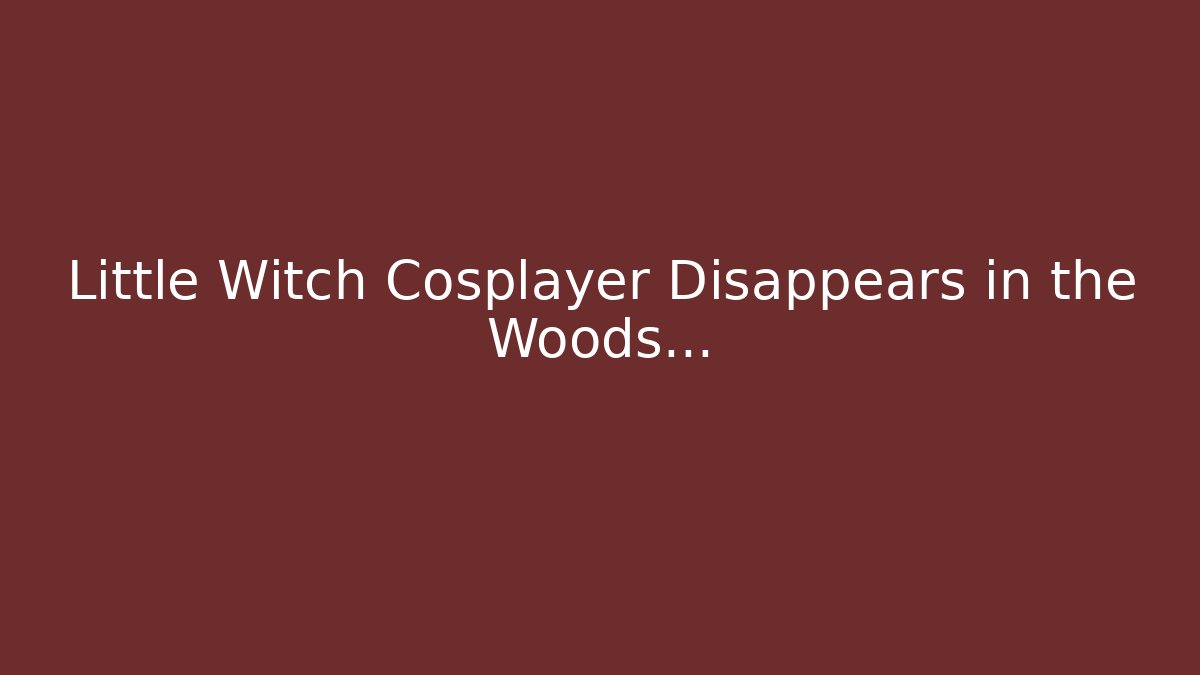 Little Witch Cosplayer Disappears in the Woods…