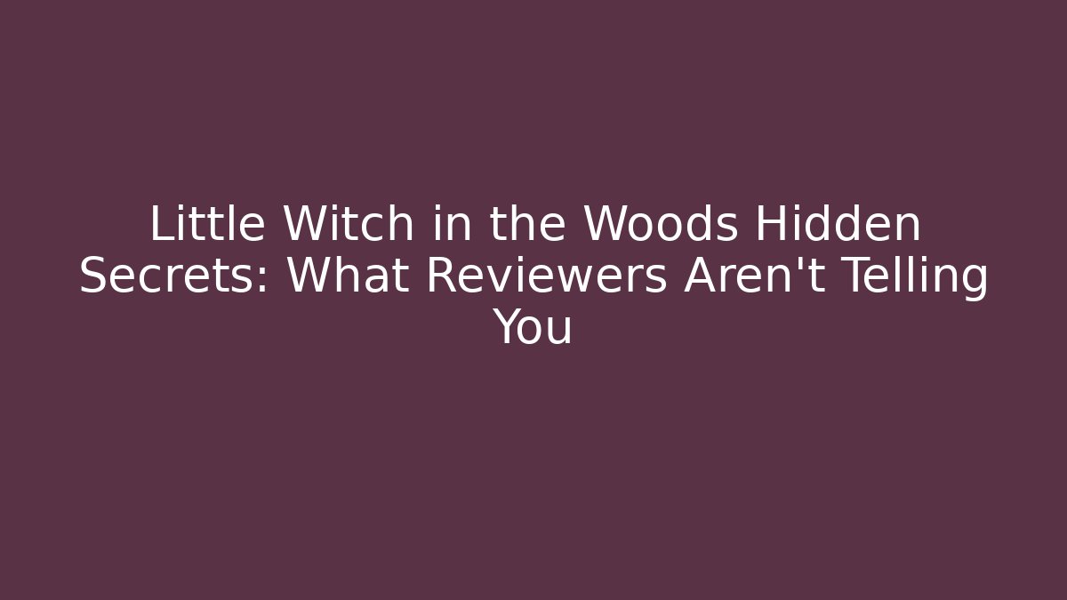Little Witch in the Woods Hidden Secrets: What Reviewers Aren't Telling You